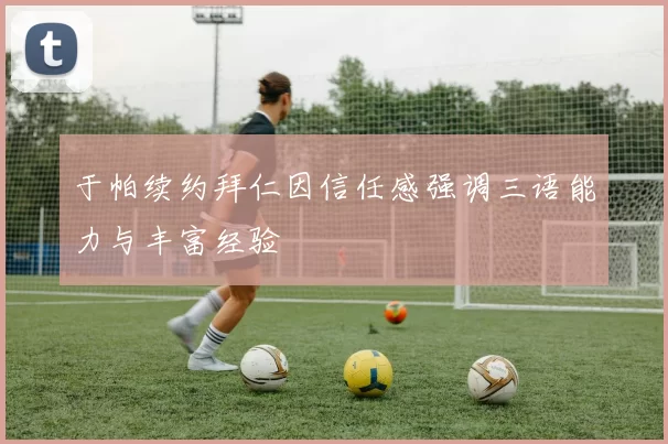 于帕续约拜仁因信任感强调三语能力与丰富经验